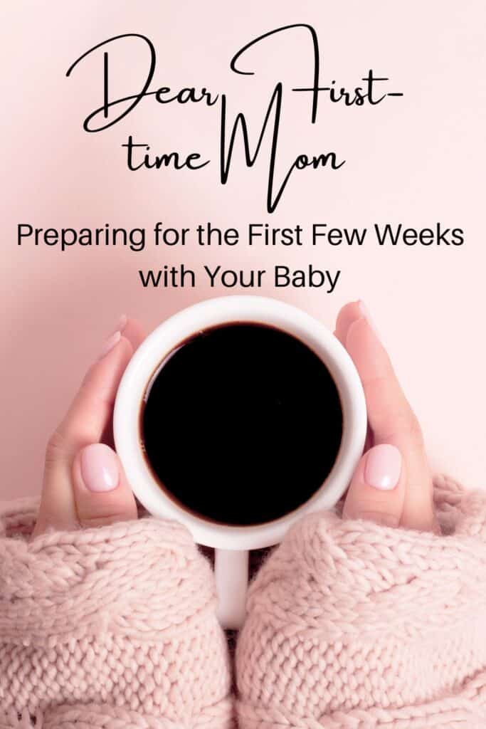 woman holding coffee cup with text "dear first-time mom: preparing for the first few weeks with your baby"